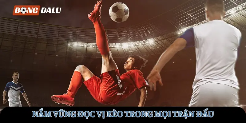 Nắm vững đọc vị kèo trong mọi trận đấu