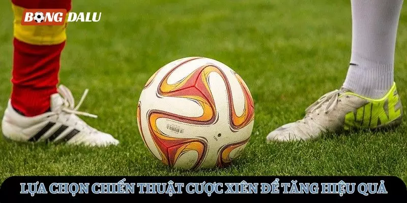 Lựa chọn chiến thuật cược xiên để tăng hiệu quả