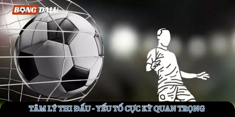 Tâm lý thi đấu là yếu tố cực kỳ quan trọng trong thể thao 