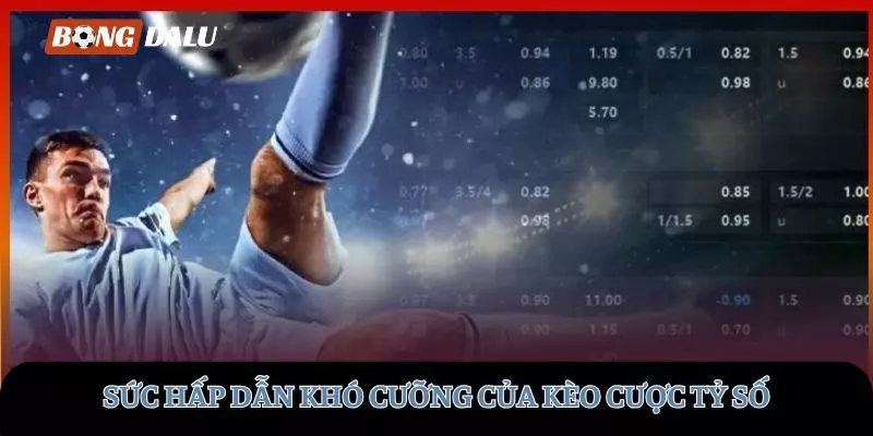 Sức hấp dẫn khó cưỡng của kèo cược tỷ số